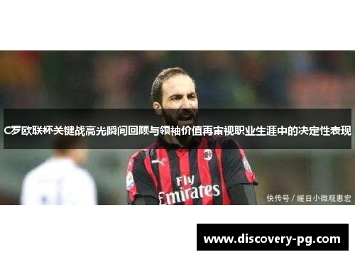 C罗欧联杯关键战高光瞬间回顾与领袖价值再审视职业生涯中的决定性表现 C罗欧联杯关键战高光瞬间回顾与领袖价值再审视职业生涯中的决定性表现