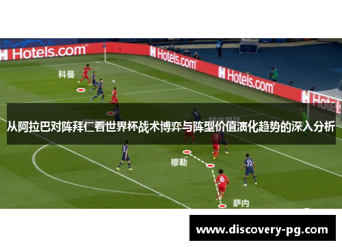 从阿拉巴对阵拜仁看世界杯战术博弈与阵型价值演化趋势的深入分析 从阿拉巴对阵拜仁看世界杯战术博弈与阵型价值演化趋势的深入分析