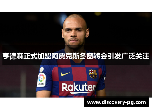 亨德森正式加盟阿贾克斯冬窗转会引发广泛关注 亨德森正式加盟阿贾克斯冬窗转会引发广泛关注