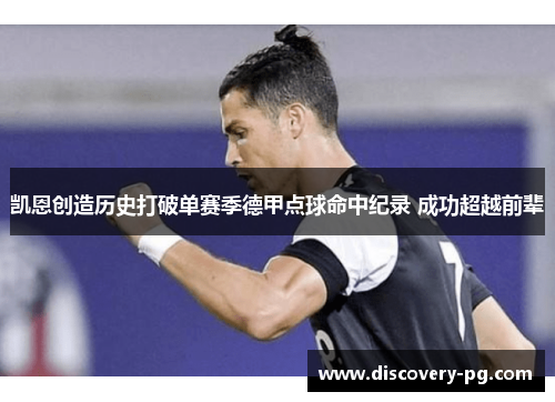 凯恩创造历史打破单赛季德甲点球命中纪录 成功超越前辈 凯恩创造历史打破单赛季德甲点球命中纪录 成功超越前辈