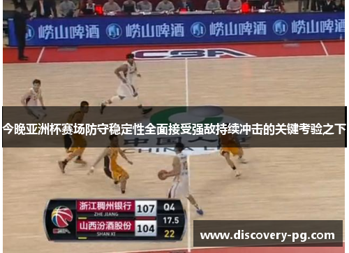 今晚亚洲杯赛场防守稳定性全面接受强敌持续冲击的关键考验之下 今晚亚洲杯赛场防守稳定性全面接受强敌持续冲击的关键考验之下