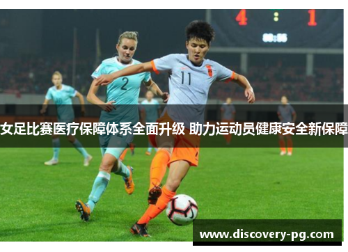 女足比赛医疗保障体系全面升级 助力运动员健康安全新保障 女足比赛医疗保障体系全面升级 助力运动员健康安全新保障